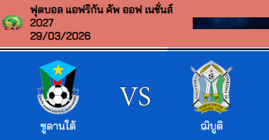 วิเคราะห์บอล แอฟริกัน เนชั่นส์คัพ 2027 ซูดานใต้ VS จิบูตี