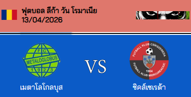 วิเคราะห์บอล โรมาเนีย ซุปเปอร์ลีก้า 2025-26 เมต้าล๊อกโลบูส VS เอฟเค ซิกซีริด้า