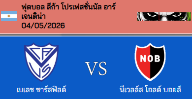 วิเคราะห์บอล อาร์เจนติน่า ลีกา โปรเฟสชั่นแนล 2026 เบเลซ ซาร์สฟิลด์ VS นีเวลล์ โอลด์ บอยส์